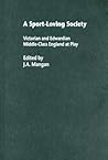A Sport-Loving Society: Victorian and Edwardian Middle-Class England at Play (Sport in the Global Society) A Sport-Loving Society: Victorian and Edwardian Middle-Class England at Play (Sport in the Global Society)