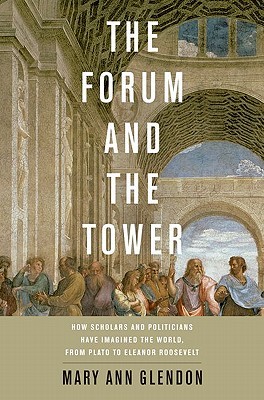 The Forum and the Tower: How Scholars and Politicians Have Imagined the World, from Plato to Eleanor Roosevelt (Hardcover)