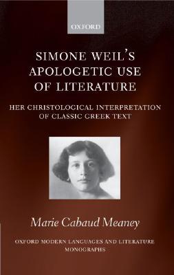Simone Weil's Apologetic Use of Literature: Her Christological Interpretation of Classic Greek Texts (Oxford Modern Languages and Literature Monographs)