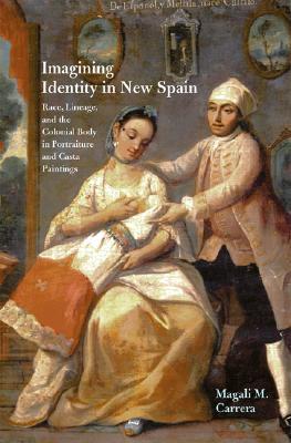 Imagining Identity in New Spain: Race, Lineage, and the Colonial Body in Portraiture and Casta Paintings (Joe R. and Teresa Lozano Long Series in Latin American and Latino Art and Culture)