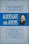 Aldersgate and Athens: John Wesley and the Foundations of Christian Belief Aldersgate and Athens: John Wesley and the Foundations of Christian Belief
