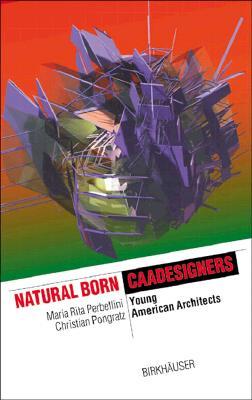 Natural Born CAADesigners: Young American Architects (The Information Technology Revolution in Architecture)