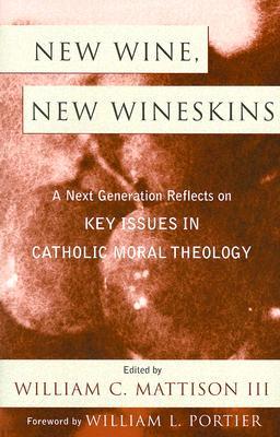 New Wine, New Wineskins: A Next Generation Reflects on Key Issues in Catholic Moral Theology (Hardcover)