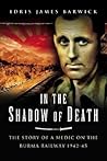 In the Shadow of Death: The Story of a Medic on the Burma Railway 1942-45