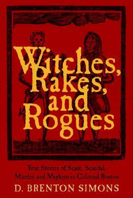 Witches, Rakes, and Rogues: True Stories of Scam, Scandal, Murder, and Mayhem in Boston, 1630-1775 (Paperback)