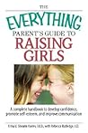 The Everything Parent's Guide To Raising Girls: A Complete Handbook to Develop Confidence, Promote Self-Esteem and Improve Communication The Everything Parent's Guide To Raising Girls: A Complete Handbook to Develop Confidence, Promote Self-Esteem and Improve Communication