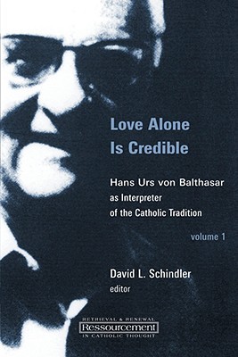 Love Alone Is Credible: Hans Urs von Balthasar as Interpreter of the Catholic Tradition (Volume 1) (Ressourcement: Retrieval and Renewal in Catholic Thought (RRRCT))