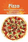 Pizza: More Than 225 Recipes for Delicious Homemade Pizza - The Ultimate Pizza Manual