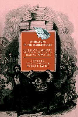 Literature in the Marketplace: Nineteenth-Century British Publishing and Reading Practices (Cambridge Studies in Nineteenth-Century Literature and Culture, Series Number 5)