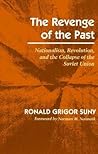 The Revenge of the Past: Nationalism, Revolution, and the Collapse of the Soviet Union The Revenge of the Past: Nationalism, Revolution, and the Collapse of the Soviet Union