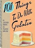 101 Things to Do with Gelatin