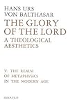 The Realm of Metaphysics in the Modern Age (The Glory of the Lord: A Theological Aesthetics, Vol. 5) The Realm of Metaphysics in the Modern Age (The Glory of the Lord: A Theological Aesthetics, Vol. 5)