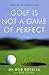 Golf Is Not a Game of Perfect by Bob Rotella