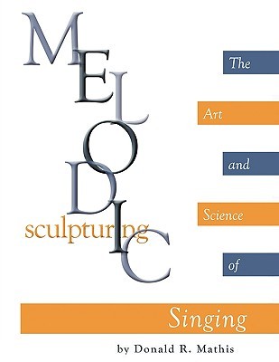 Melodic Sculpturing: The Art and Science of Singing (Paperback)