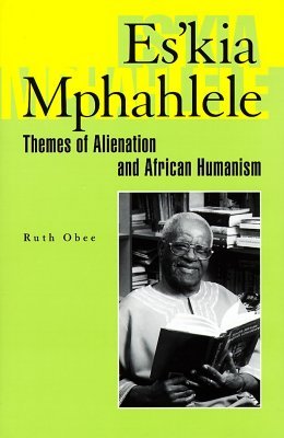 Es’kia Mphahlele: Themes of Alienation and African Humanism (Hardcover)
