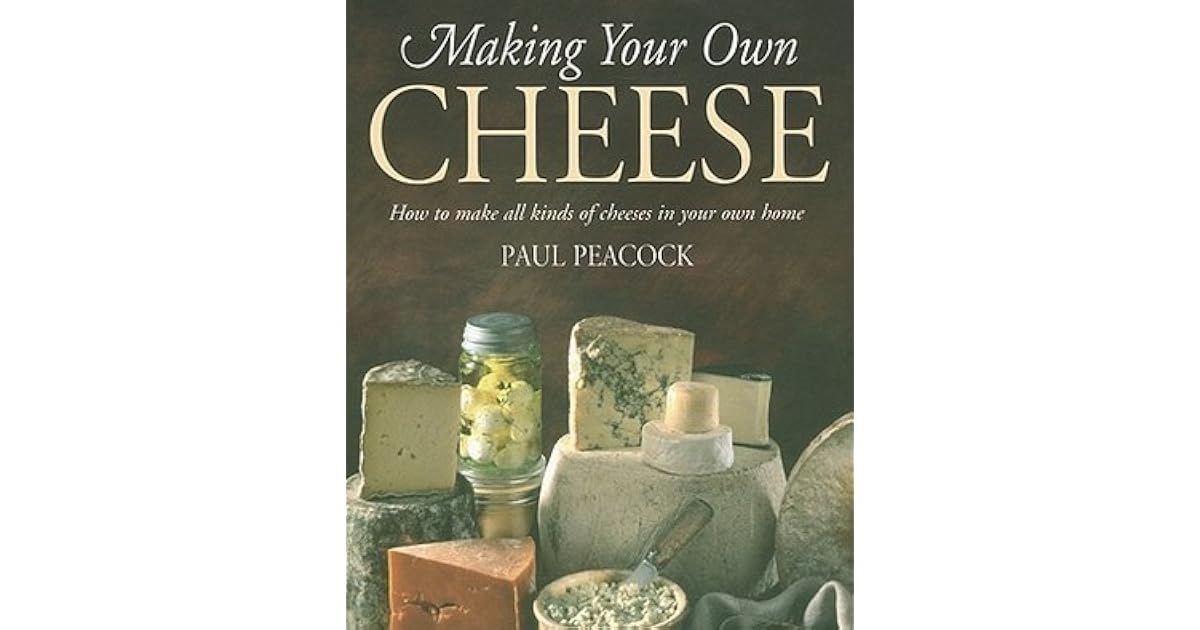 Making Your Own Cheese How to Make All Kinds of Cheeses in Your Own