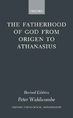 The Fatherhood of God from Origen to Athanasius (Oxford Theology and Religion Monographs)