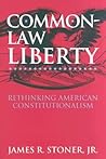 Common-Law Liberty: Rethinking American Constitutionalism Common-Law Liberty: Rethinking American Constitutionalism
