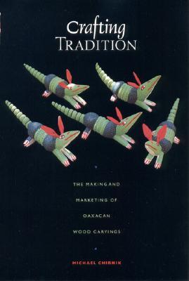 Crafting Tradition: The Making and Marketing of Oaxacan Wood Carvings (Joe R. and Teresa Lozano Long Series in Latin American and Latino Art and Culture)