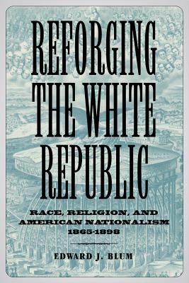 Reforging the White Republic: Race, Religion, and American Nationalism, 1865–1898 (Conflicting Worlds: New Dimensions of the American Civil War)