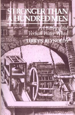 Stronger than a Hundred Men: A History of the Vertical Water Wheel (Johns Hopkins Studies in the History of Technology, 7)