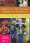 Skulls to the Living, Bread to the Dead: The Day of the Dead in Mexico and Beyond