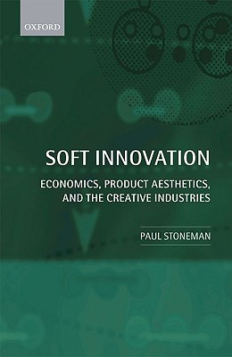 Soft Innovation: Economics, Design, and the Creative Industries (Hardcover)