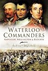 Waterloo Commanders: Napoleon, Wellington and Blucher