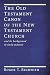 The Old Testament Canon of the New Testament Church: and its Background in Early Judaism