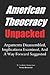 AMERICAN THEOCRACY Unpacked: Arguments Disassembled, Implications Explored, and a Way Forward Suggested