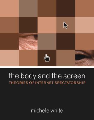 The Body And the Screen: Theories of Internet Spectatorship (Hardcover)
