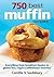 750 Best Muffin Recipes: Everything from breakfast classics to gluten-free, vegan and coffeehouse favorites