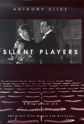 Silent Players: A Biographical and Autobiographical Study of 100 Silent Film Actors and Actresses (Hardcover)