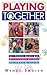 Playing Together: 101 Terrific Games and Activities That Children Ages Three to Nine Can Do Together
