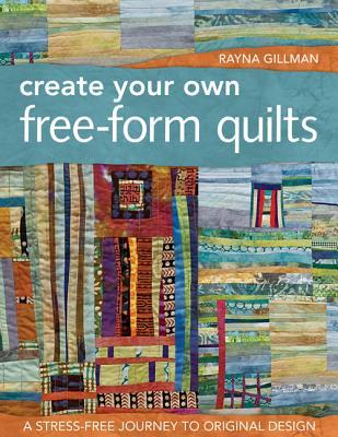 Create Your Own Free-Form Quilts: A Stress-Free Journey to Original Design (Paperback)