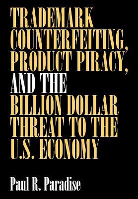 Trademark Counterfeiting, Product Piracy, and the Billion Dollar Threat to the U.S. Economy (Hardcover)