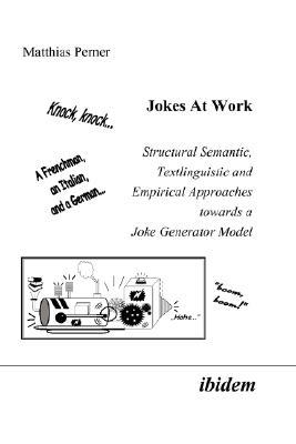 Jokes at Work: Structural Semantic, Textlinguistic and Empirical Approaches Towards a Joke Generator Model (Paperback)