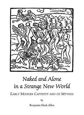 Naked and Alone in a Strange New World: Early Modern Captivity and its Mythos (Hardcover)