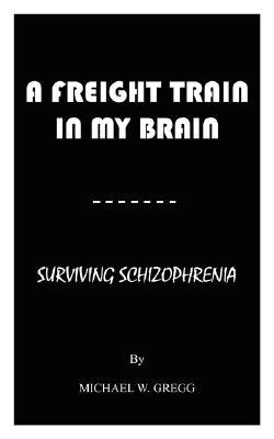A FREIGHT TRAIN IN MY BRAIN: SURVIVING SCHIZOPHRENIA (Paperback)