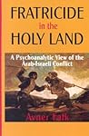Fratricide in the Holy Land: A Psychoanalytic View of the Arab-Israeli Conflict