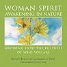 Woman Spirit Awakening in Nature: Growing into the Fullness of Who You Are Woman Spirit Awakening in Nature: Growing into the Fullness of Who You Are
