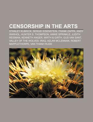 Censorship in the Arts: Stanley Kubrick, Sergei Eisenstein, Frank Zappa, Andy Warhol, Hunter S. Thompson, Annie Sprinkle, Judith Reisman (Paperback)