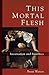 This Mortal Flesh: Incarnat...