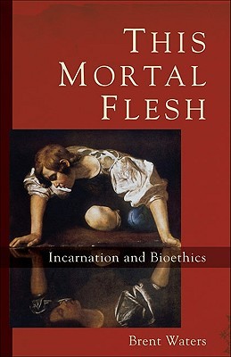 This Mortal Flesh: Incarnation and Bioethics (Paperback)