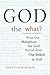 God the What?: What Our Metaphors for God Reveal about Our Beliefs in God