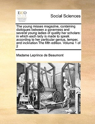 The Young Misses Magazine, Containing Dialogues Between a Governess and Several Young Ladies of Quality Her Scholars: In Which Each Lady Is Made to ... Inclination the Fifth Edition. Volume 1 of 2 (Paperback)