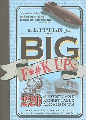 The Little Book of Big F*#k Ups: 220 of History's Most-Regrettable Moments