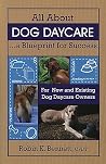 All About Dog Daycare... A Blueprint for Success: For New and Existing Dog Daycare Owners All About Dog Daycare... A Blueprint for Success: For New and Existing Dog Daycare Owners