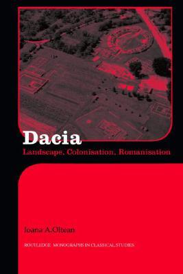 Dacia: Landscape, Colonization and Romanization (Routledge Monographs in Classical Studies)