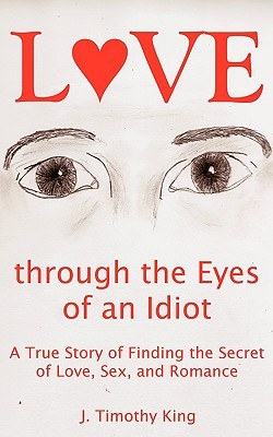 Love through the Eyes of an Idiot: A True Story of Finding the Secret of Love, Sex, and Romance (Paperback)